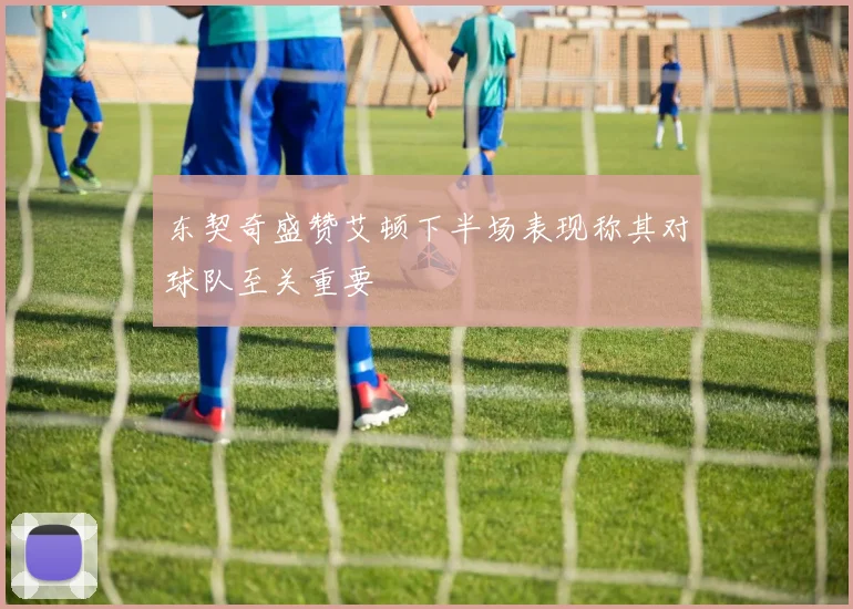 东契奇盛赞艾顿下半场表现称其对球队至关重要