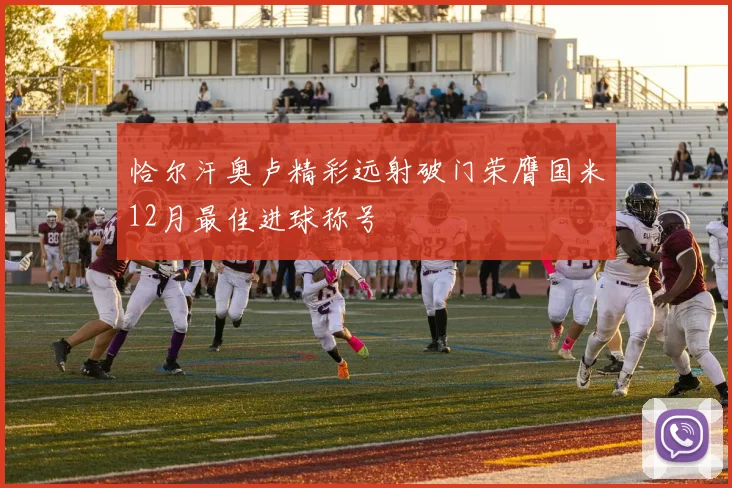 恰尔汗奥卢精彩远射破门荣膺国米12月最佳进球称号