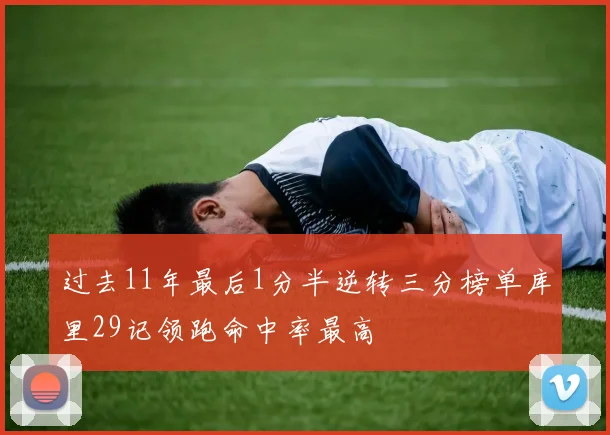 过去11年最后1分半逆转三分榜单库里29记领跑命中率最高
