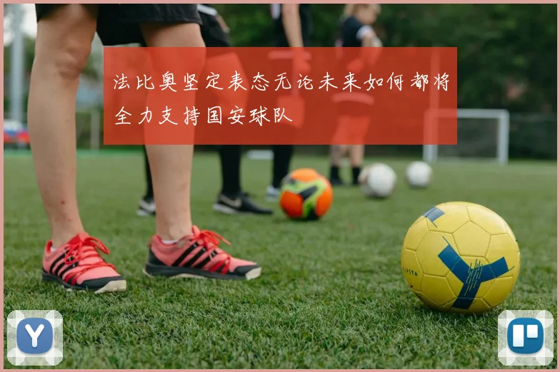 法比奥坚定表态无论未来如何都将全力支持国安球队