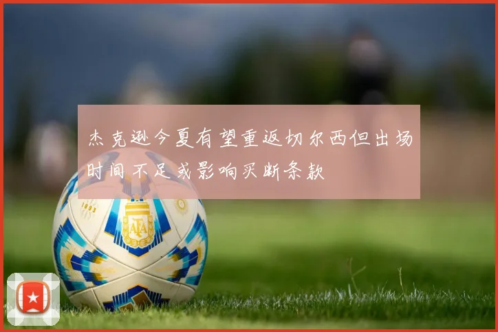 杰克逊今夏有望重返切尔西但出场时间不足或影响买断条款