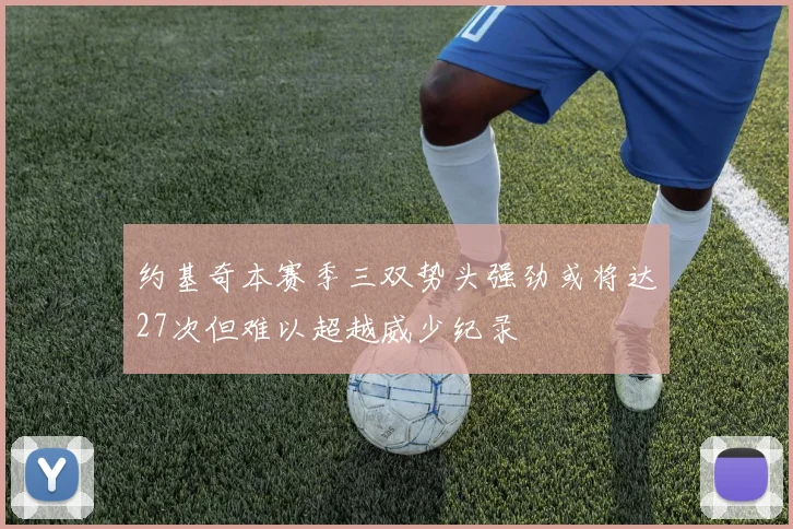约基奇本赛季三双势头强劲或将达27次但难以超越威少纪录