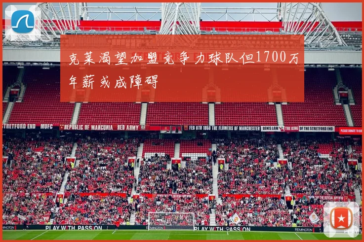 克莱渴望加盟竞争力球队但1700万年薪或成障碍