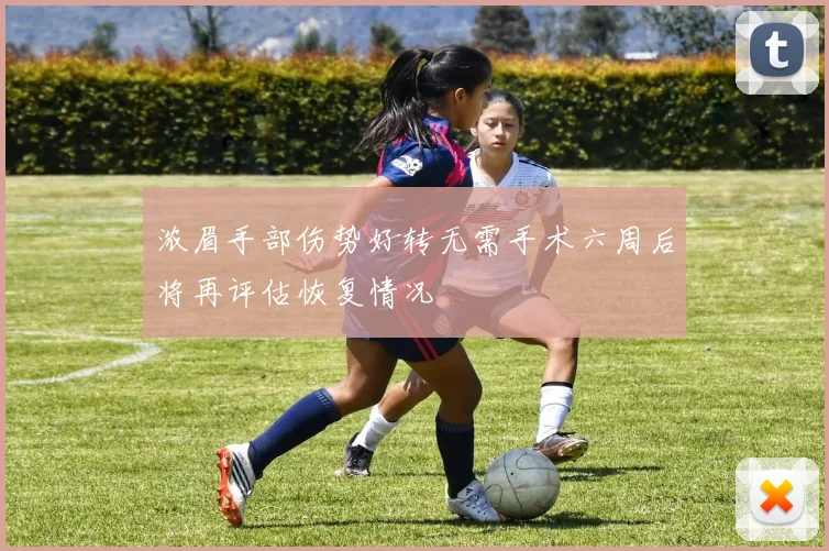 浓眉手部伤势好转无需手术六周后将再评估恢复情况
