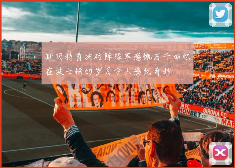斯玛特首次对阵绿军感慨万千回忆在波士顿的岁月令人感到奇妙