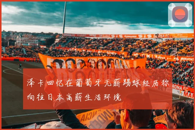 泽卡回忆在葡萄牙无薪踢球经历称向往日本高薪生活环境