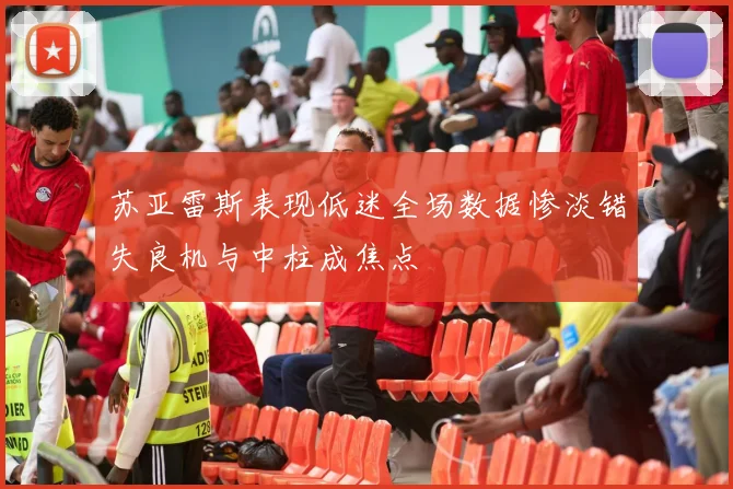 苏亚雷斯表现低迷全场数据惨淡错失良机与中柱成焦点
