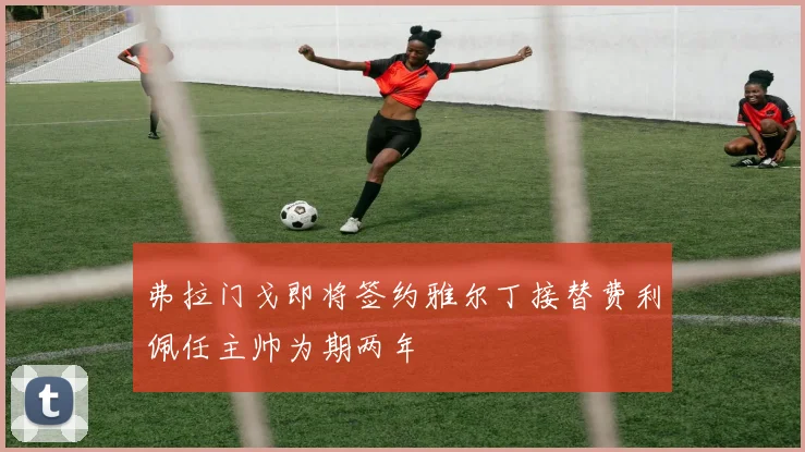 弗拉门戈即将签约雅尔丁接替费利佩任主帅为期两年
