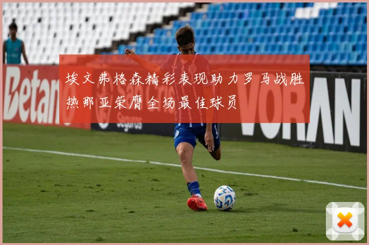 埃文弗格森精彩表现助力罗马战胜热那亚荣膺全场最佳球员