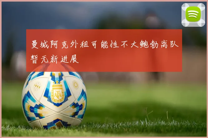 曼城阿克外租可能性不大鲍勃离队暂无新进展