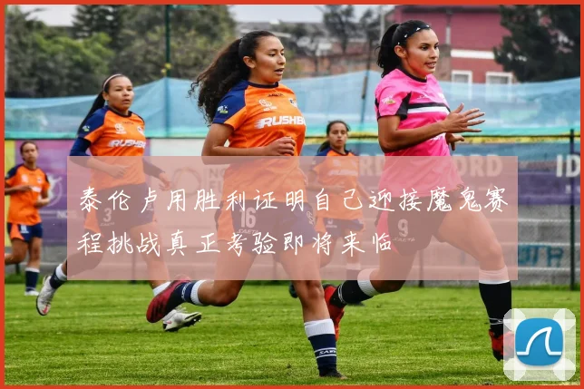 泰伦卢用胜利证明自己迎接魔鬼赛程挑战真正考验即将来临