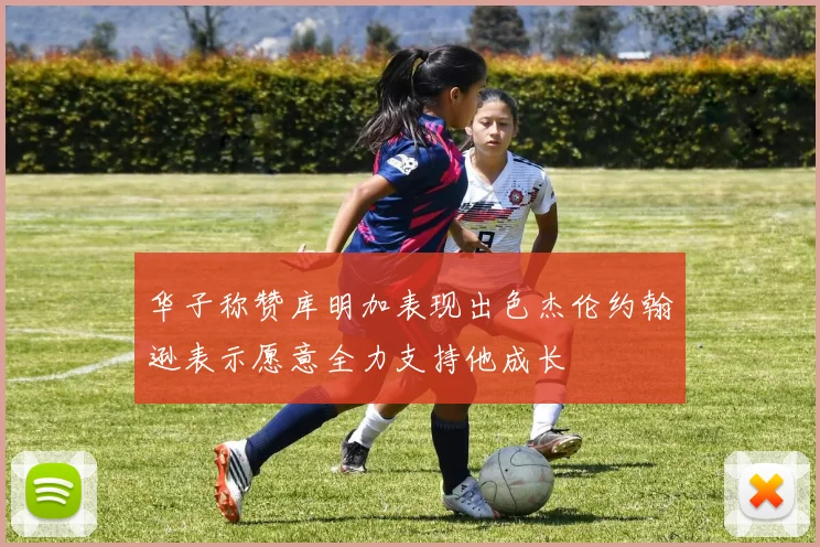 华子称赞库明加表现出色杰伦约翰逊表示愿意全力支持他成长