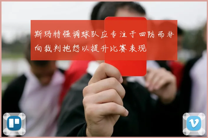斯玛特强调球队应专注于回防而非向裁判抱怨以提升比赛表现