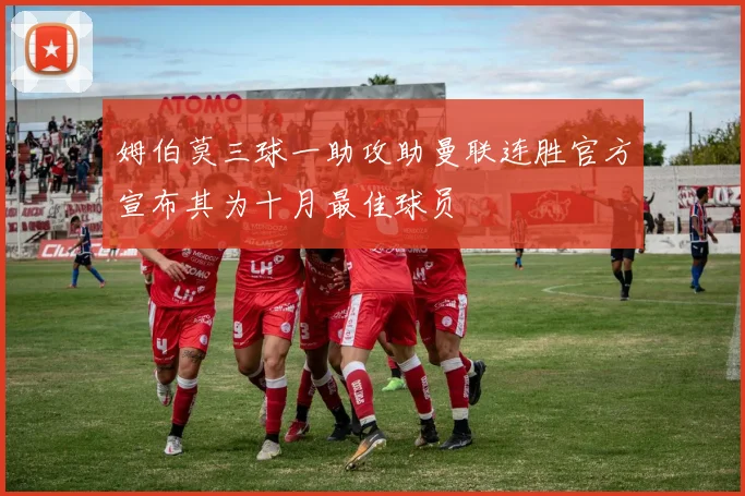 姆伯莫三球一助攻助曼联连胜官方宣布其为十月最佳球员