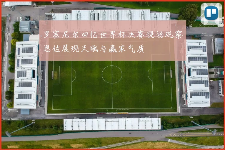罗塞尼尔回忆世界杯决赛现场观察恩佐展现天赋与赢家气质
