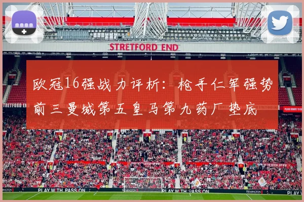 欧冠16强战力评析：枪手仁军强势前三曼城第五皇马第九药厂垫底