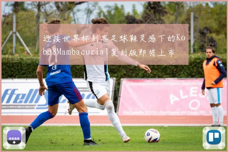 迎接世界杯刺客足球鞋灵感下的Kobe8Mambacurial复刻版即将上市