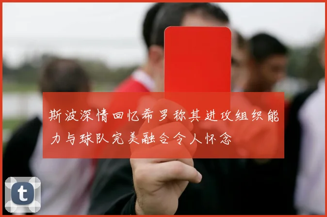 斯波深情回忆希罗称其进攻组织能力与球队完美融合令人怀念