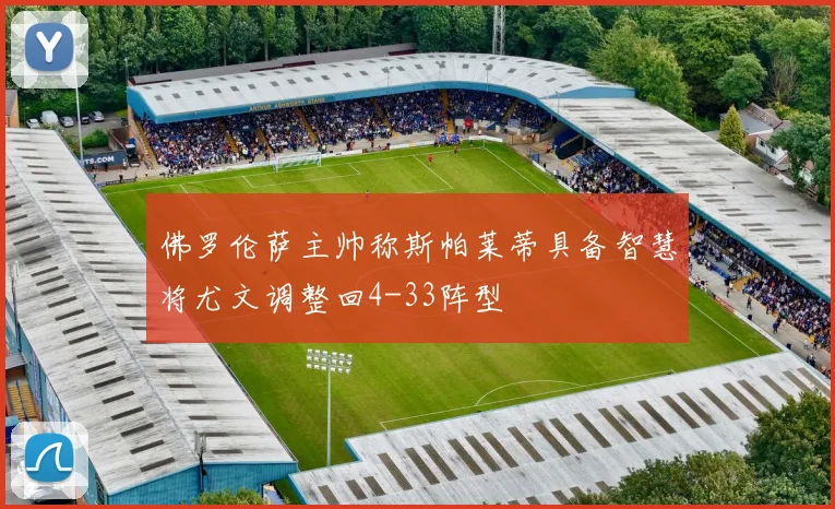 佛罗伦萨主帅称斯帕莱蒂具备智慧将尤文调整回4-33阵型