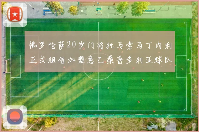 佛罗伦萨20岁门将托马索马丁内利正式租借加盟意乙桑普多利亚球队