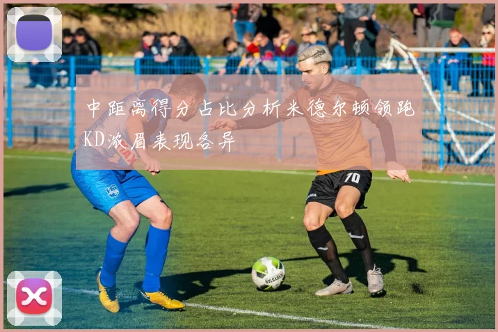 中距离得分占比分析米德尔顿领跑KD浓眉表现各异