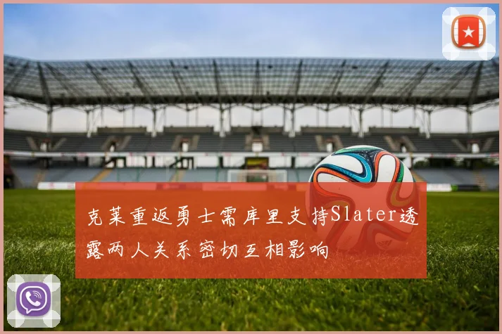 克莱重返勇士需库里支持Slater透露两人关系密切互相影响