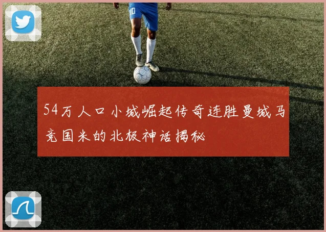 54万人口小城崛起传奇连胜曼城马竞国米的北极神话揭秘