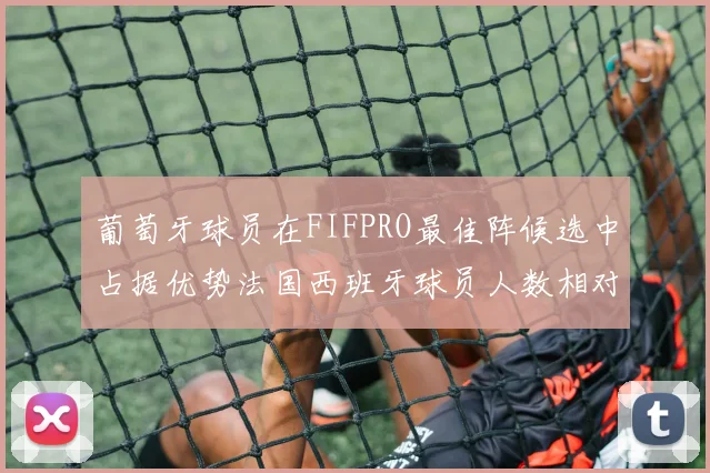 葡萄牙球员在FIFPRO最佳阵候选中占据优势法国西班牙球员人数相对较少